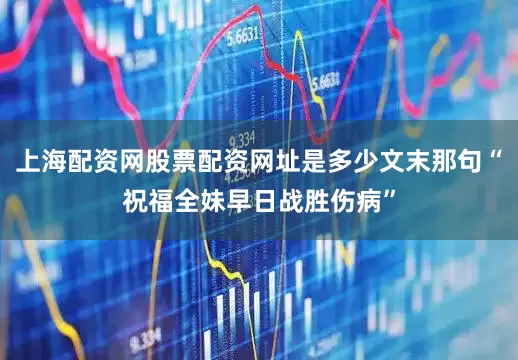 上海配资网股票配资网址是多少文末那句“祝福全妹早日战胜伤病”