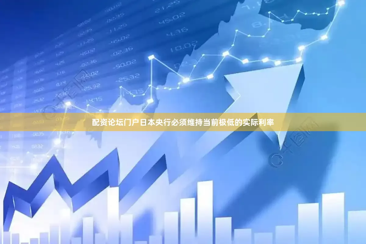 配资论坛门户日本央行必须维持当前极低的实际利率