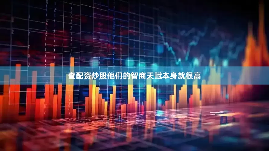 查配资炒股他们的智商天赋本身就很高