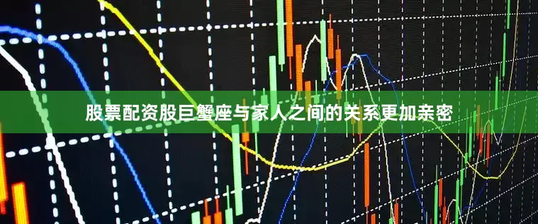 股票配资股巨蟹座与家人之间的关系更加亲密