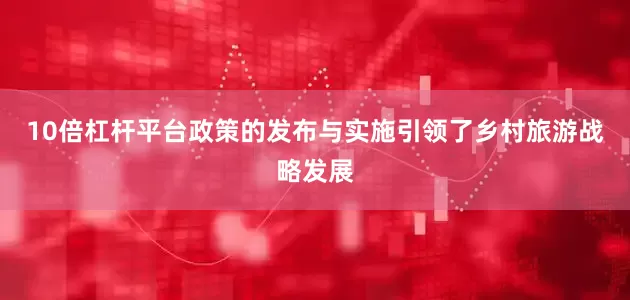10倍杠杆平台政策的发布与实施引领了乡村旅游战略发展
