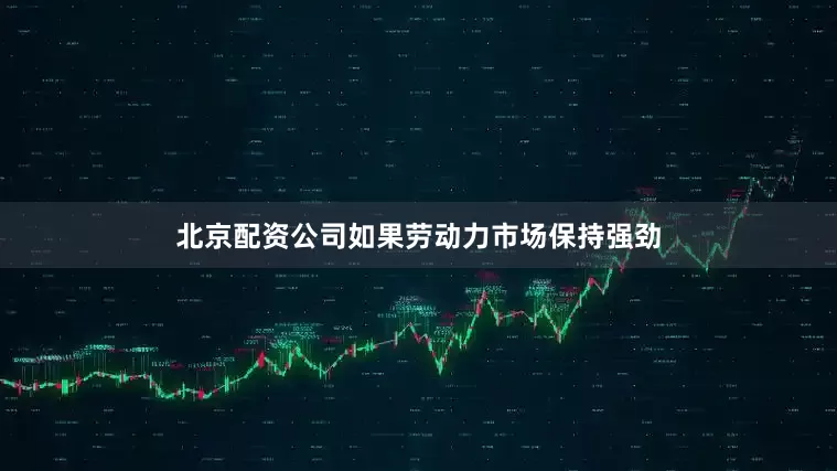 北京配资公司如果劳动力市场保持强劲