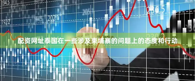 配资网址泰国在一些涉及柬埔寨的问题上的态度和行动