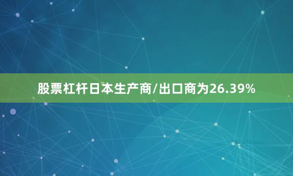 股票杠杆日本生产商/出口商为26.39%