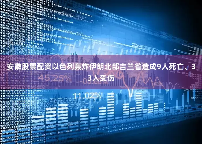 安徽股票配资以色列轰炸伊朗北部吉兰省造成9人死亡、33人受伤