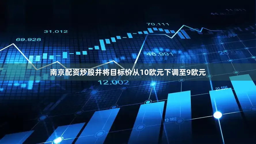 南京配资炒股并将目标价从10欧元下调至9欧元