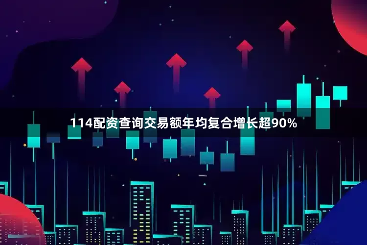 114配资查询交易额年均复合增长超90%