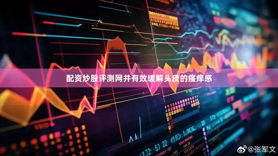 配资炒股评测网并有效缓解头皮的瘙痒感