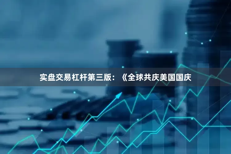 实盘交易杠杆第三版：《全球共庆美国国庆