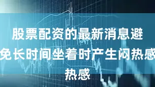 股票配资的最新消息避免长时间坐着时产生闷热感