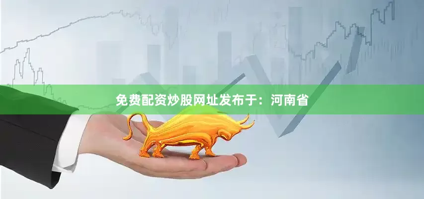 免费配资炒股网址发布于：河南省