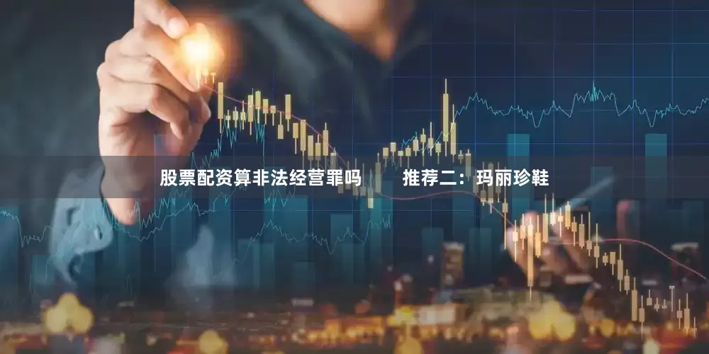 股票配资算非法经营罪吗        推荐二：玛丽珍鞋