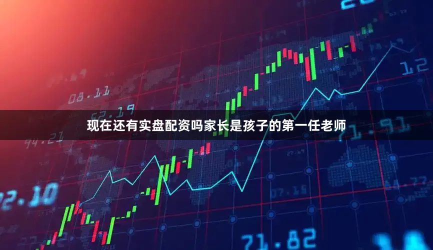 现在还有实盘配资吗家长是孩子的第一任老师