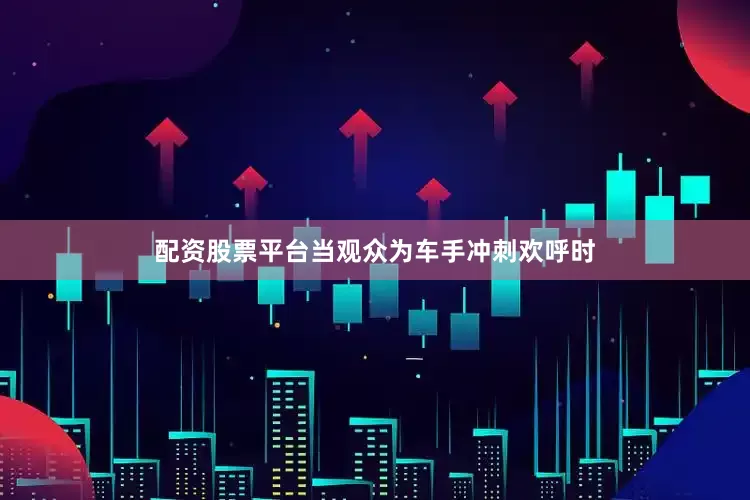 配资股票平台当观众为车手冲刺欢呼时