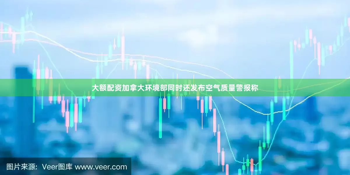 大额配资加拿大环境部同时还发布空气质量警报称