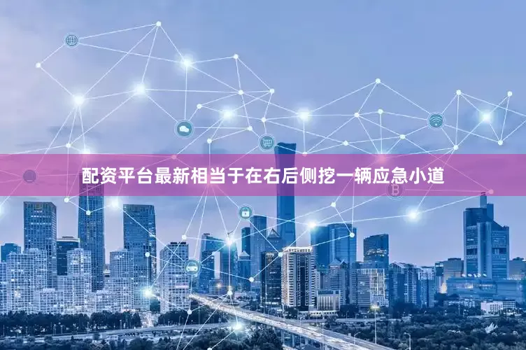 配资平台最新相当于在右后侧挖一辆应急小道