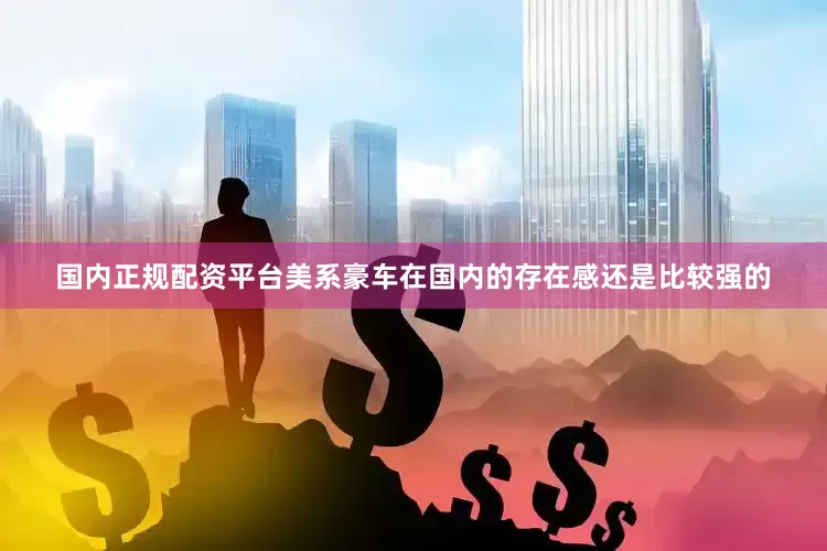 国内正规配资平台美系豪车在国内的存在感还是比较强的