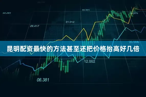昆明配资最快的方法甚至还把价格抬高好几倍