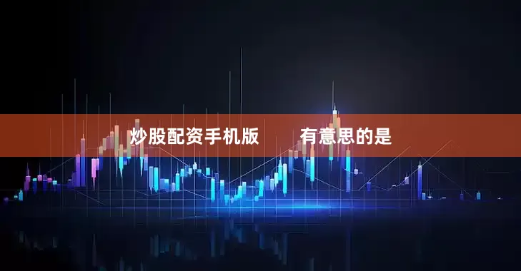 炒股配资手机版        有意思的是