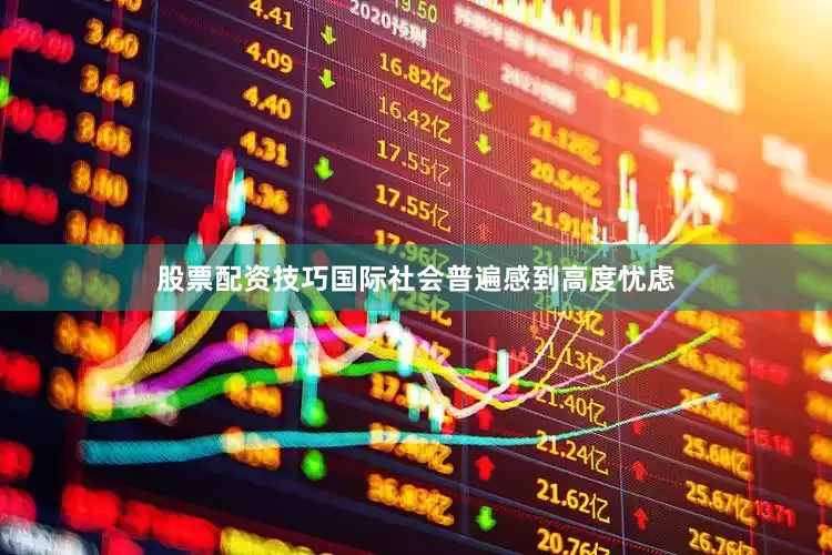 股票配资技巧国际社会普遍感到高度忧虑