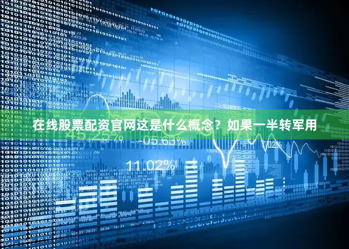 在线股票配资官网这是什么概念？如果一半转军用