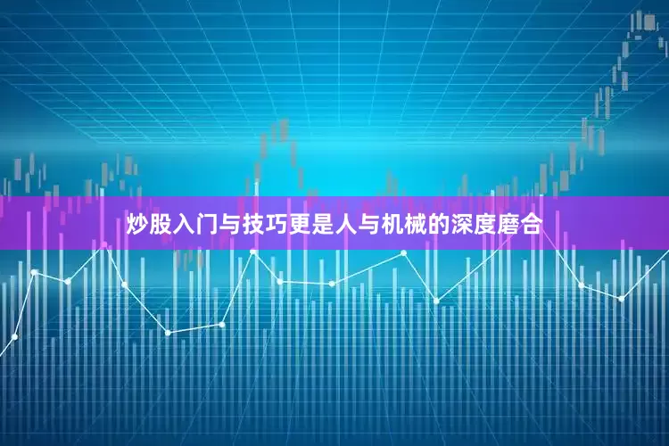 炒股入门与技巧更是人与机械的深度磨合