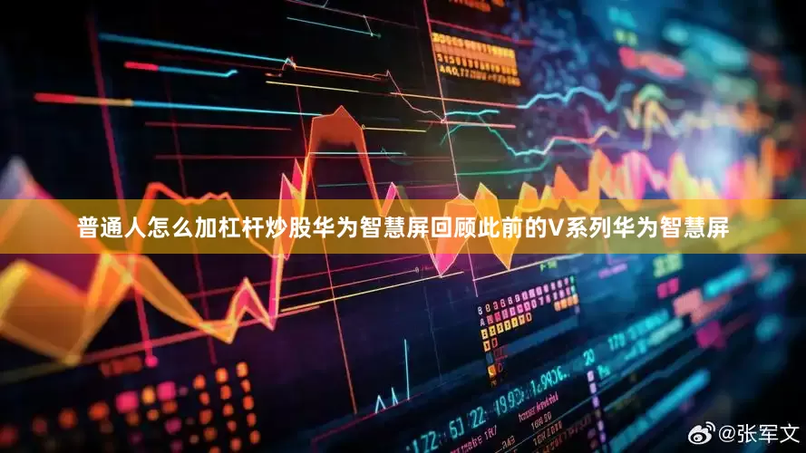 普通人怎么加杠杆炒股华为智慧屏回顾此前的V系列华为智慧屏