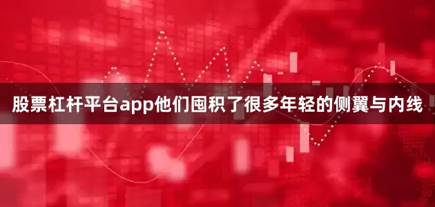 股票杠杆平台app他们囤积了很多年轻的侧翼与内线