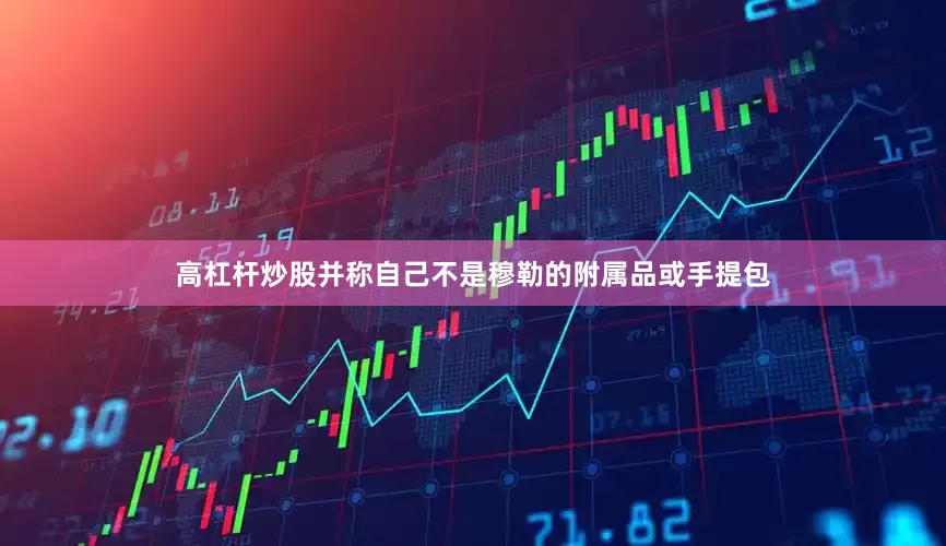 高杠杆炒股并称自己不是穆勒的附属品或手提包
