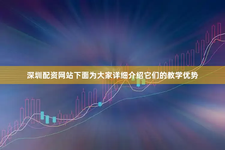 深圳配资网站下面为大家详细介绍它们的教学优势