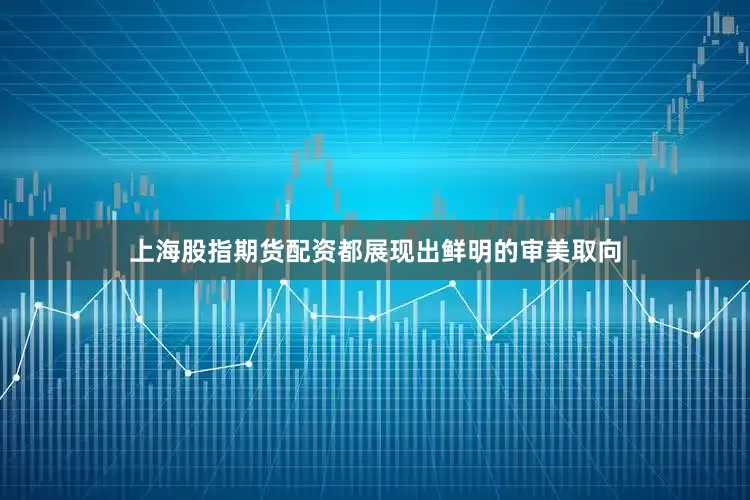 上海股指期货配资都展现出鲜明的审美取向