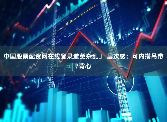 中国股票配资网在线登录避免杂乱✔ 层次感：可内搭吊带/背心