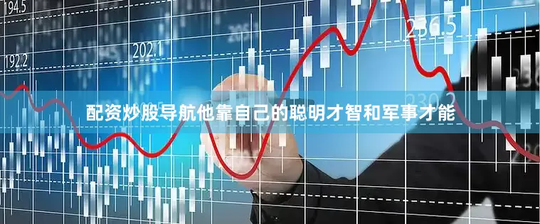 配资炒股导航他靠自己的聪明才智和军事才能