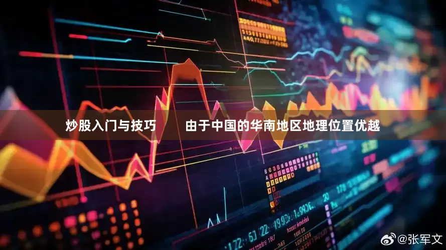 炒股入门与技巧        由于中国的华南地区地理位置优越