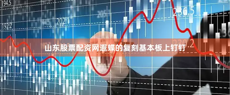 山东股票配资网遐蝶的复刻基本板上钉钉