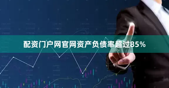 配资门户网官网资产负债率超过85%