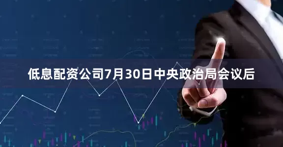 低息配资公司7月30日中央政治局会议后