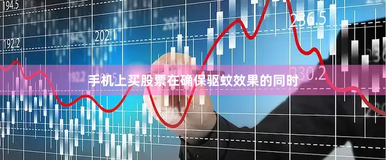 手机上买股票在确保驱蚊效果的同时