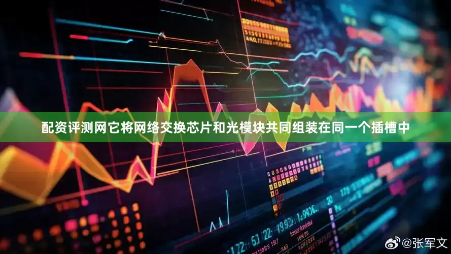 配资评测网它将网络交换芯片和光模块共同组装在同一个插槽中