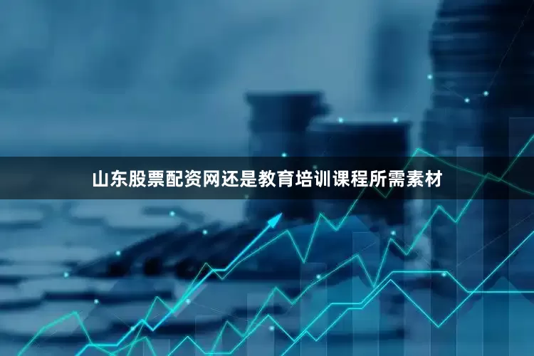 山东股票配资网还是教育培训课程所需素材