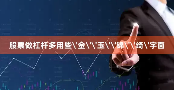 股票做杠杆多用些'金''玉''锦''绮'字面