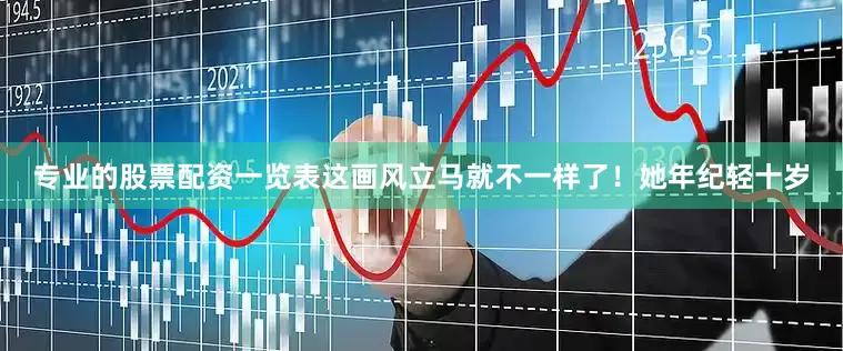 专业的股票配资一览表这画风立马就不一样了！她年纪轻十岁