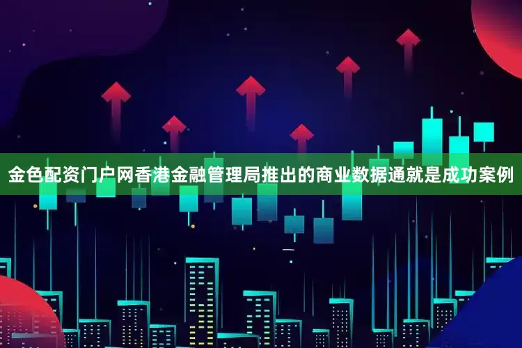 金色配资门户网香港金融管理局推出的商业数据通就是成功案例