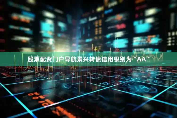 股票配资门户导航景兴转债信用级别为“AA”