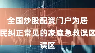 全国炒股配资门户为居民纠正常见的家庭急救误区