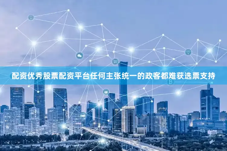 配资优秀股票配资平台任何主张统一的政客都难获选票支持