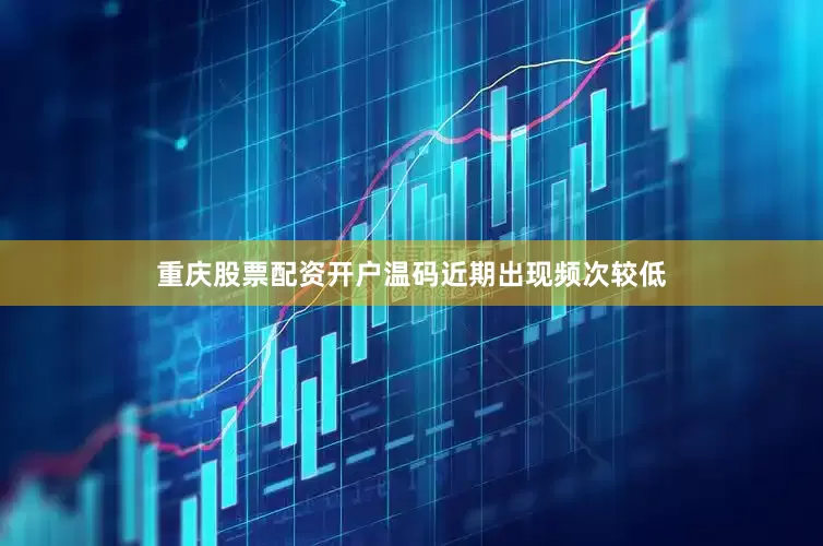 重庆股票配资开户温码近期出现频次较低
